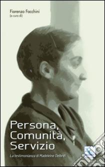 Persona, Comunità, Servizio. La testimonianza di Madeleine Delbrêl libro di Facchini F. (cur.)