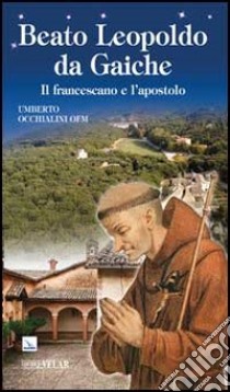 Beato Leopoldo da Gaiche. Il francescano e l'apostolo libro di Occhialini Umberto