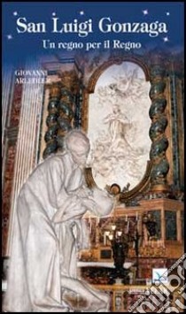 San Luigi Gonzaga. Un regno per il regno libro di Arledler Giovanni