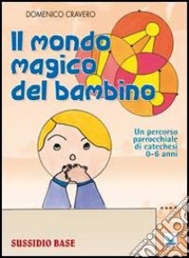 Il mondo magico del bambino. Sussidio base. Un percorso parrocchiale di catechesi 0-6 anni. Con l'albo dei disegni libro di Cravero Domenico