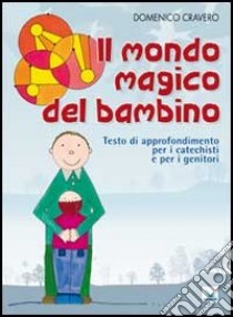 Il mondo magico del bambino. Testo di approfondimento per i catechisti e per i genitori. Un percorso di catechesi 0-6 anni libro di Cravero Domenico