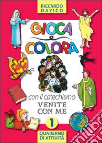 Gioca e colora con il catechismo «Venite con me». Quaderno di attività. Ediz. illustrata. Vol. 1 libro di Davico Riccardo