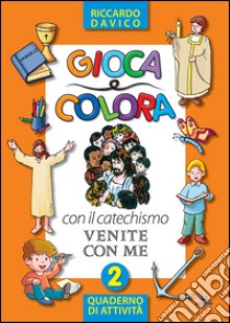 Gioca e colora con il catechismo «Venite con me». Quaderno di attività. Ediz. illustrata. Vol. 2 libro di Davico Riccardo