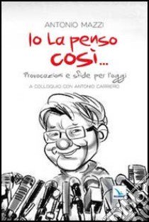 Io la penso così... Provocazioni e sfide per l'oggi libro di Mazzi Antonio; Carriero A. (cur.)