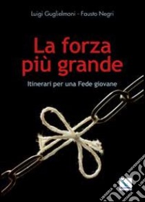 La forza più grande. Itinerari per una fede giovane libro di Guglielmoni Luigi; Negri Fausto