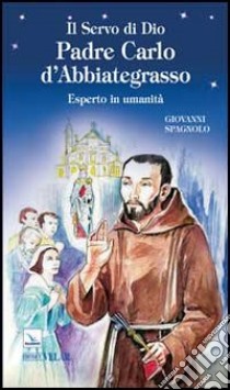 Il servo di Dio Padre Carlo d'Abbiategrasso. Esperto in umanità libro di Spagnolo Giovanni