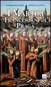 I martiri francescani di Praga libro di Taroni Massimiliano; Metelli Francesco