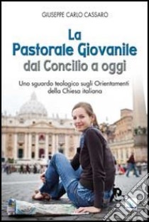 La pastorale giovanile dal Concilio a oggi. Uno sguardo teologico sugli orientamenti della Chiesa italiana libro di Cassaro Giuseppe Carlo