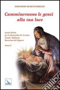 Cammineranno le genti alla tua luce. Lectio divina per le domeniche di Avvento, Natale, Epifania, Battesimo del Signore. Anno C libro di Scognamiglio Edoardo