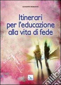 Itinerari per l'educazione alla vita di fede libro di Morante Giuseppe