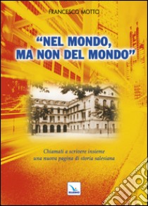 Nel mondo, ma non del mondo. Chiamati a scrivere insieme una nuova pagina di storia salesiana libro di Motto Francesco