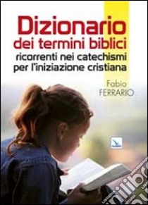 Dizionario dei termini biblici ricorrenti nei catechismi per l'iniziazione cristiana libro di Ferrario Fabio