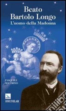 Beato Bartolo Longo. L'uomo della Madonna libro di Mocerino Pasquale