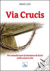 Via Crucis. Per attualizzare la Passione di Gesù nella nostra vita libro di Lupi Remo