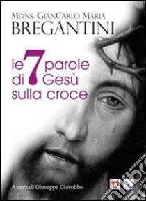 Le 7 parole di Gesù sulla croce libro di Bregantini Giancarlo Maria; Giacobbo G. (cur.)