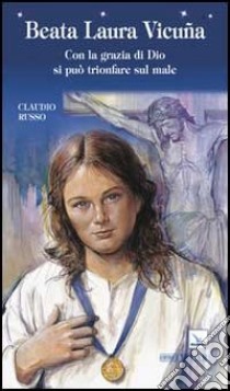 Beata Laura Vicuña. Con la grazia di Dio si può trionfare sul male libro di Russo Claudio