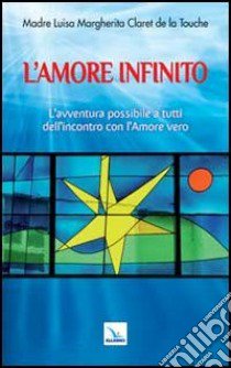 L'amore infinito. L'avventura possibile a tutti dell'incontro con l'amore vero libro di Claret de la Touche Luisa M.