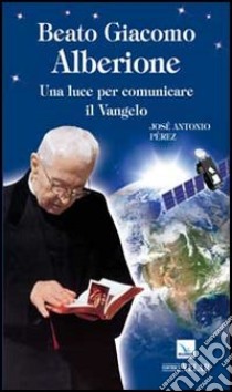 Beato Giacomo Alberione. Una luce per comunicare il Vangelo libro di Peréz José A.