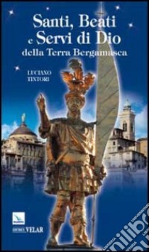 Santi, beati e servi di Dio della terra bergamasca libro di Tintori Luciano