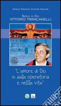 Servo di Dio Vittorio Trancanelli. «L'amore di Dio in sala operatoria e nella vita» libro di Graziano Enrico; Solinas Giovanni