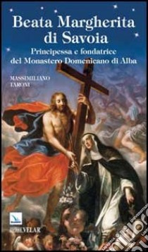 Beata Margherita di Savoia. Principessa e fondatrice del Monastero Domenicano di Alba libro di Taroni Massimiliano