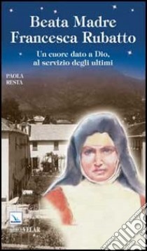 Santa Madre Francesca Rubatto. Un cuore dato a Dio, al servizio degli ultimi libro di Resta Paola