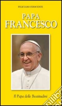 Papa Francesco. Il Papa delle Beatitudini libro di Innocente Feliciano