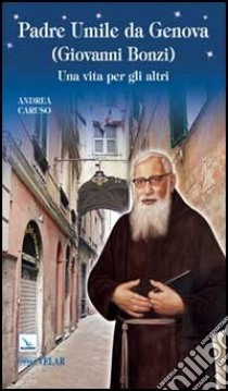 Padre Umile da Genova (Giovanni Bonzi). Una vita per gli altri libro di Caruso Andrea