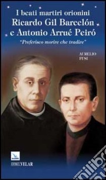 I Beati martiri orionini Ricardo Gil Barcelón e Antonio Arrué Peiró. «Preferisco morire che tradire» libro di Fusi Aurelio