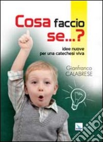 Cosa faccio se... Idee nuove per una catechesi viva libro di Calabrese Gianfranco