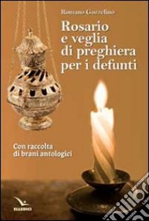 Rosario e veglia di preghiera per i defunti. Con raccolta di brani antologici libro di Gozzelino Romano