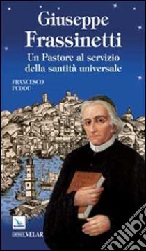 Giuseppe Frassinetti. Un pastore al servizio della santità universale libro di Puddu Francesco