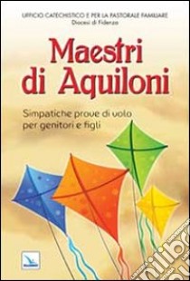 Maestri di aquiloni. Simpatiche prove di volo per genitori e figli libro di Guglielmoni L. (cur.); Negri F. (cur.)