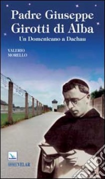 Padre Giuseppe Girotti di Alba. Un domenicano a Dachau libro di Morello Valerio