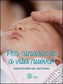 Per rinascere a vita nuova! Guida ricordo del battesimo libro di Innocente Feliciano