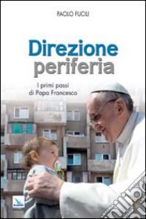 Direzione periferia. I primi passi di Papa Francesco libro di Fucili Paolo