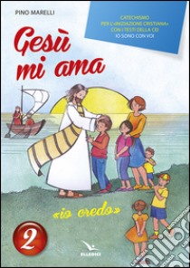 Gesù mi ama. «Io credo». Catechismo per l'iniziazione cristiana con i testi della CEI «Io sono con voi». Testo. Vol. 2 libro di Marelli Pino