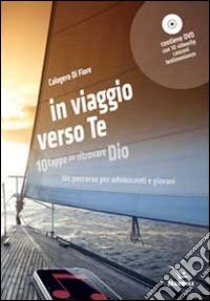 In viaggio verso te. 10 tappe per ritrovare Dio. Un percorso per adolescenti e giovani. Con DVD libro di Di Fiore Calogero