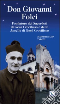 Don Giovanni Folci. Fondatore dei sacerdoti di Gesù Crocifisso e delle Ancelle di Gesù Crocifisso libro di Taroni Massimiliano