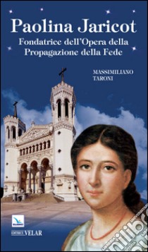 Paolina Jaricot. Fondatrice dell'Opera della Propagazione della Fede libro di Taroni Massimiliano