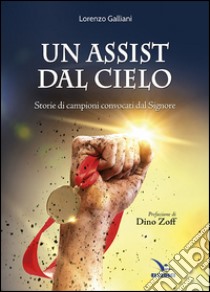 Un assist dal cielo. Storie di campioni convocati dal Signore libro di Galliani Lorenzo