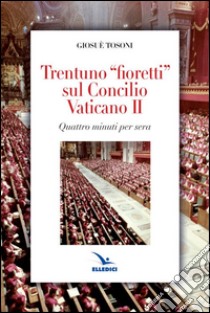 Trentuno fioretti sul Concilio Vaticano II libro di Tosoni Giosué