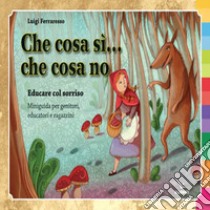 Che cosa sì... che cosa no. Educare con il sorriso. Miniguida per genitori e ragazzini. Ediz. illustrata libro di Ferraresso Luigi