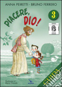 Piacere Dio! Guida. Vol. 3 libro di Peiretti Anna; Ferrero Bruno