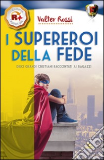 I supereroi della fede. Dieci grandi cristiani raccontati ai ragazzi libro di Rossi Valter