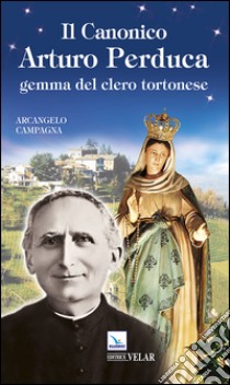 Il canonico Arturo Perduca. Gemma del clero tortonese libro di Campagna Arcangelo