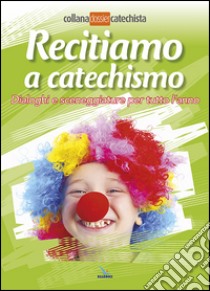 Recitiamo a catechismo. Dialoghi e sceneggiature per tutto l'anno libro