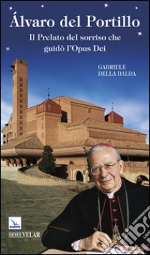 Alvaro del Portillo. Il prelato del sorriso che guidò l'Opus Dei libro di Della Balda Gabriele