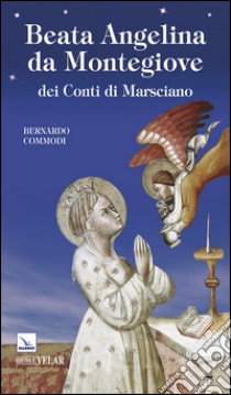 Beata Angelina da Montegiove dei conti di Marsciano libro di Commodi Bernardo