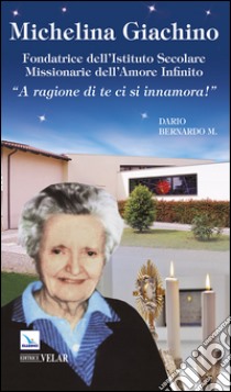 Michelina Giachino. Fondatrice dell'Istituto secolare missionarie dell'amore infinito. «A ragione di te ci si innamora!» libro di Bernardo Dario